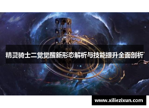 精灵骑士二觉觉醒新形态解析与技能提升全面剖析 精灵骑士二觉觉醒新形态解析与技能提升全面剖析